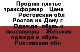 Продаю платье трансформер › Цена ­ 1 500 - Ростовская обл., Ростов-на-Дону г. Одежда, обувь и аксессуары » Женская одежда и обувь   . Ростовская обл.